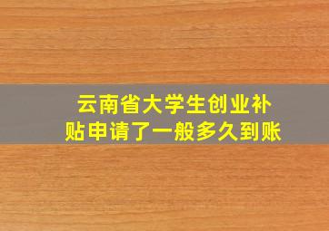 云南省大学生创业补贴申请了一般多久到账