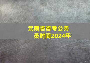 云南省省考公务员时间2024年