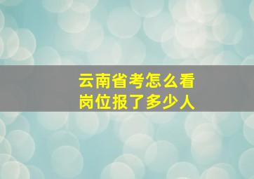 云南省考怎么看岗位报了多少人