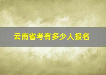 云南省考有多少人报名