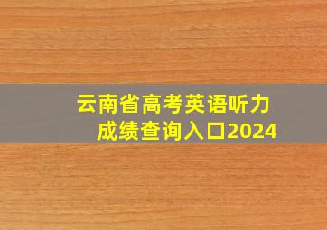 云南省高考英语听力成绩查询入口2024