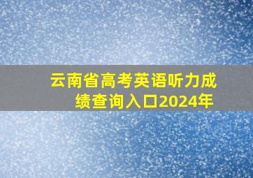 云南省高考英语听力成绩查询入口2024年