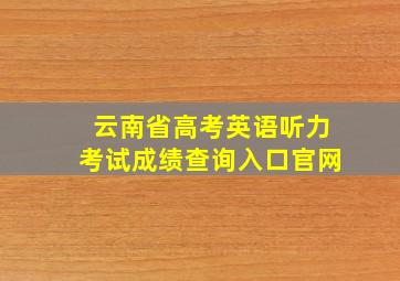 云南省高考英语听力考试成绩查询入口官网