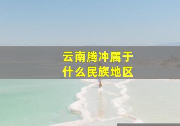 云南腾冲属于什么民族地区