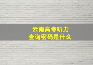 云南高考听力查询密码是什么