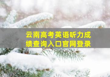 云南高考英语听力成绩查询入口官网登录