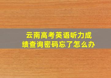 云南高考英语听力成绩查询密码忘了怎么办