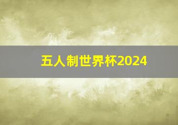 五人制世界杯2024