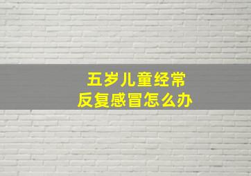 五岁儿童经常反复感冒怎么办