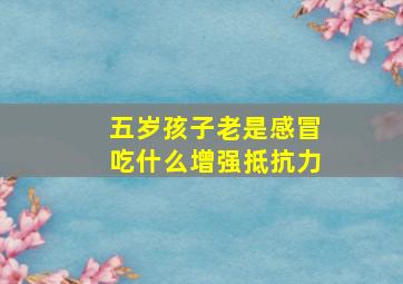 五岁孩子老是感冒吃什么增强抵抗力