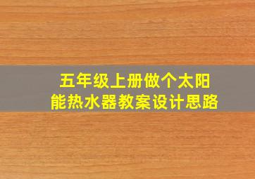 五年级上册做个太阳能热水器教案设计思路