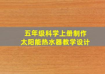 五年级科学上册制作太阳能热水器教学设计