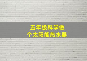 五年级科学做个太阳能热水器