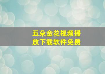 五朵金花视频播放下载软件免费