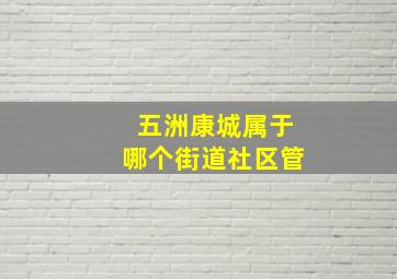 五洲康城属于哪个街道社区管