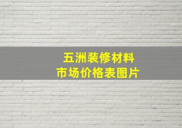 五洲装修材料市场价格表图片