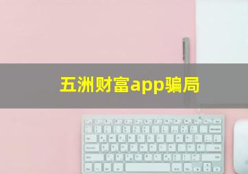 五洲财富app骗局