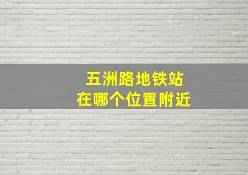 五洲路地铁站在哪个位置附近