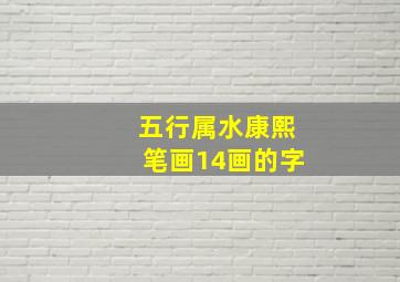 五行属水康熙笔画14画的字