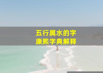 五行属水的字康熙字典解释