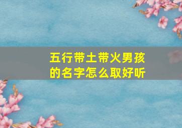 五行带土带火男孩的名字怎么取好听