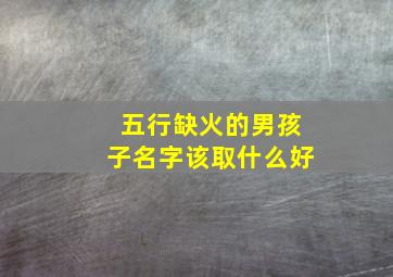 五行缺火的男孩子名字该取什么好