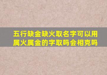 五行缺金缺火取名字可以用属火属金的字取吗会相克吗