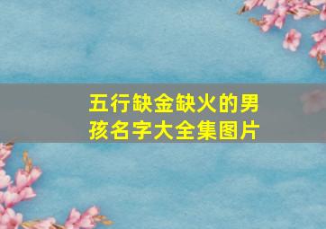 五行缺金缺火的男孩名字大全集图片