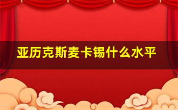 亚历克斯麦卡锡什么水平