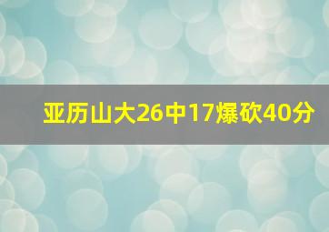 亚历山大26中17爆砍40分