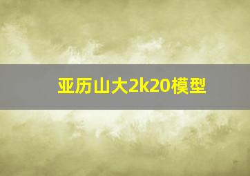 亚历山大2k20模型