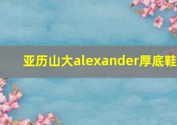 亚历山大alexander厚底鞋