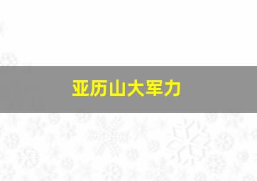 亚历山大军力