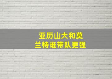 亚历山大和莫兰特谁带队更强