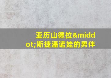 亚历山德拉·斯捷潘诺娃的男伴