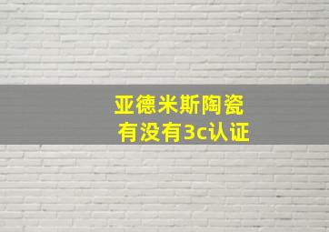 亚德米斯陶瓷有没有3c认证