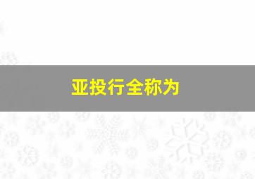 亚投行全称为