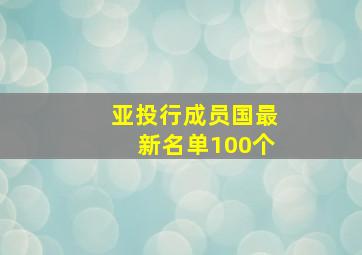 亚投行成员国最新名单100个