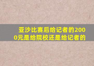 亚沙比赛后给记者的2000元是给院校还是给记者的