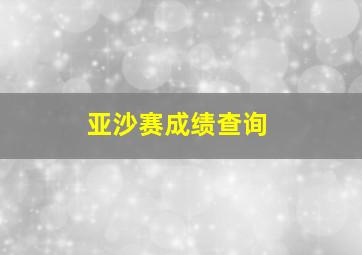 亚沙赛成绩查询