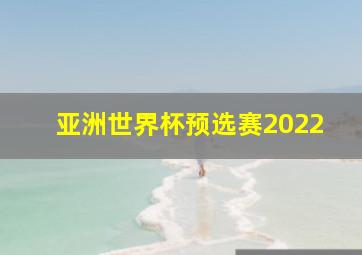 亚洲世界杯预选赛2022