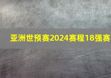 亚洲世预赛2024赛程18强赛