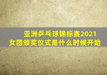 亚洲乒乓球锦标赛2021女团颁奖仪式是什么时候开始