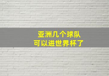 亚洲几个球队可以进世界杯了