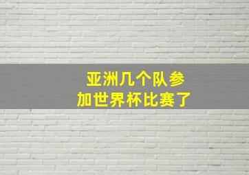 亚洲几个队参加世界杯比赛了