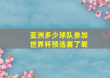 亚洲多少球队参加世界杯预选赛了呢