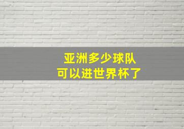 亚洲多少球队可以进世界杯了