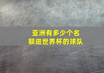 亚洲有多少个名额进世界杯的球队