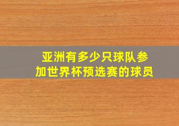 亚洲有多少只球队参加世界杯预选赛的球员