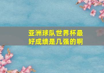 亚洲球队世界杯最好成绩是几强的啊